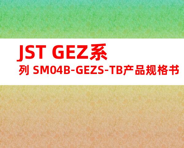 JST GEZ系列 SM04B-GEZS-TB产品规格书